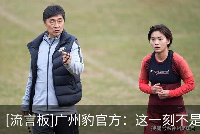 [流言板]广州豹官方：这一刻不是终点，而是广州足球历史的全新起点